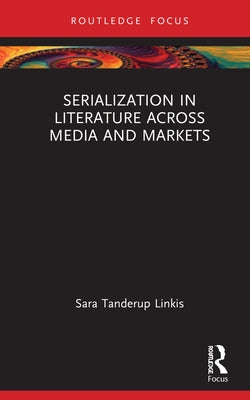 Serialization in Literature Across Media and Markets by Tanderup Linkis, Sara