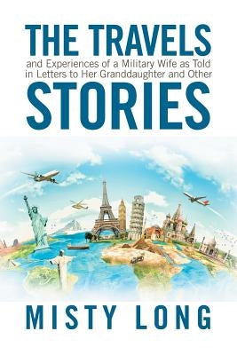The Travels and Experiences of a Military Wife as Told in Letters to Her Granddaughter and Other Stories by Long, Misty