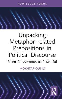 Unpacking Metaphor-related Prepositions in Political Discourse: From Polysemous to Powerful by Ounis, Mokhtar
