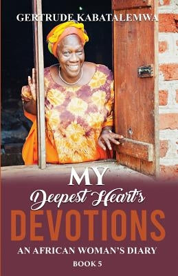My Deepest Heart's Devotions 5: An African Woman's Diary - Book 5 by Kabatalemwa, Gertrude