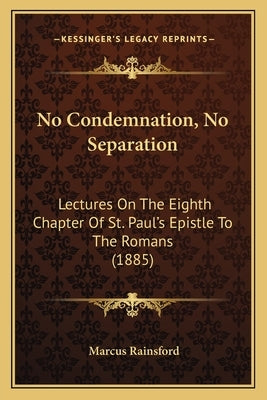 No Condemnation, No Separation: Lectures On The Eighth Chapter Of St. Paul's Epistle To The Romans (1885) by Rainsford, Marcus