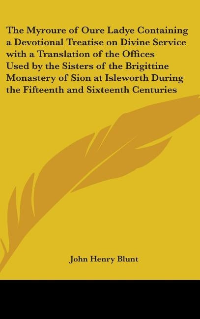 The Myroure of Oure Ladye Containing a Devotional Treatise on Divine Service with a Translation of the Offices Used by the Sisters of the Brigittine M by Blunt, John Henry