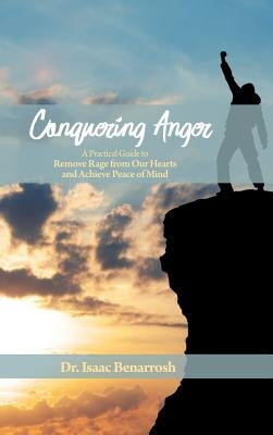 Conquering Anger: A Practical Guide to Remove Rage from Our Hearts and Achieve Peace of Mind by Benarrosh, Isaac