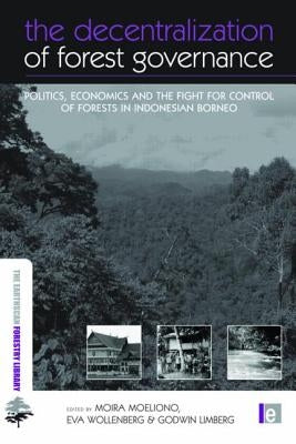 The Decentralization of Forest Governance: Politics, Economics and the Fight for Control of Forests in Indonesian Borneo by Moeliono, Moira