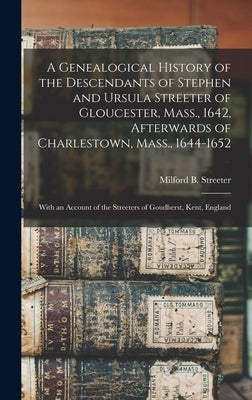 A Genealogical History of the Descendants of Stephen and Ursula Streeter of Gloucester, Mass., 1642, Afterwards of Charlestown, Mass., 1644-1652: With by Streeter, Milford B. (Milford Barzale