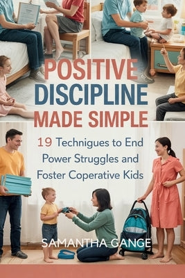 Positive Discipline Made Simple: 19 Techniques To End Power Struggles And Foster Cooperative Kids by Gange, Samantha