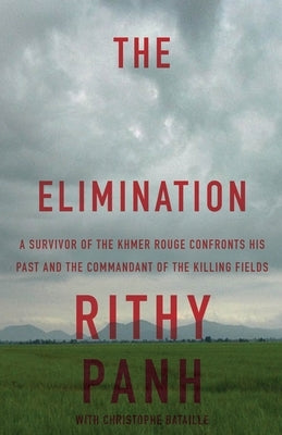 The Elimination: A survivor of the Khmer Rouge confronts his past and the commandant of the killing fields by Panh, Rithy