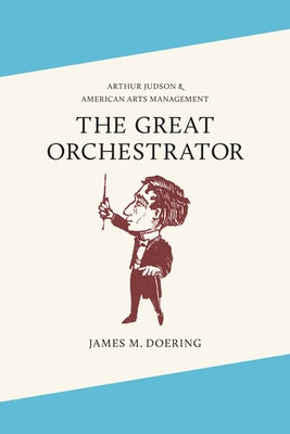 The Great Orchestrator: Arthur Judson and American Arts Management by Doering, James M.