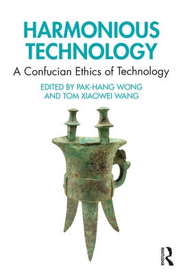 Harmonious Technology: A Confucian Ethics of Technology by Wong, Pak-Hang