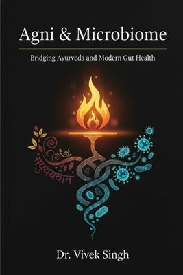 Agni & Microbiome: "Bridging Ayurveda and Modern Gut Health" by Singh, Supriya Vivek
