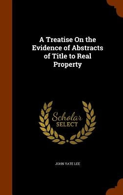 A Treatise On the Evidence of Abstracts of Title to Real Property by Lee, John Yate