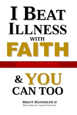 I Beat Illness with FAITH: & YOU Can Too! by Mandolph, Brent Emmett, II