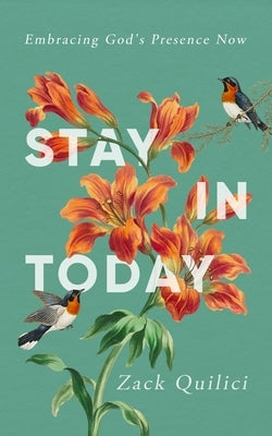 Stay In Today: Embracing God's Presence Now by Quilici, Zack