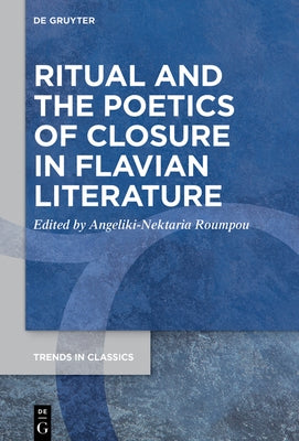 Ritual and the Poetics of Closure in Flavian Literature by Roumpou, Angeliki-Nektaria