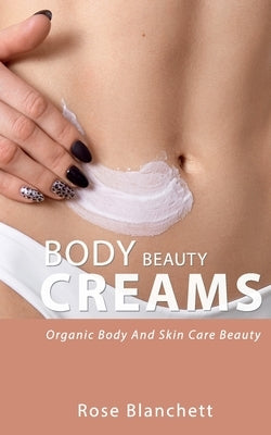 Beauty Body Creams: Organic Body And Skin Care Beauty by Blanchett, Rose