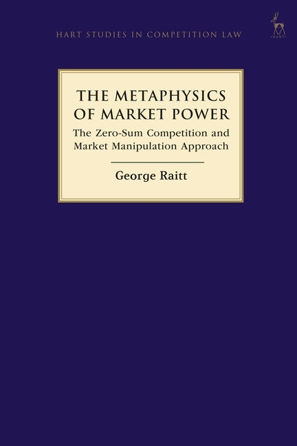 The Metaphysics of Market Power: The Zero-sum Competition and Market Manipulation Approach by Raitt, George