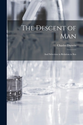 The Descent of Man: and Selection in Relation to Sex by Darwin, Charles 1809-1882