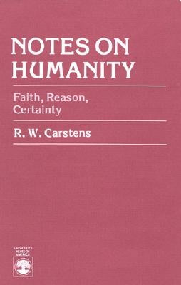 Notes on Humanity: Faith, Reason, Certainty by Carstens, R. W.