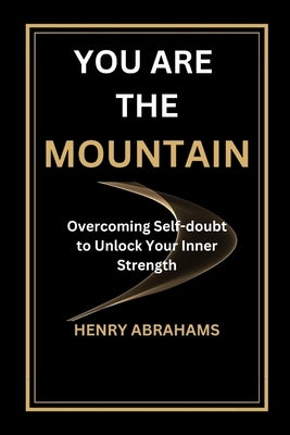 You Are the Mountain: Overcoming Self-doubt to Unlock Your Inner Strength by Abrahams, Henry