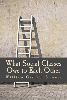 What Social Classes Owe to Each Other (Large Print Edition) by Sumner, William Graham