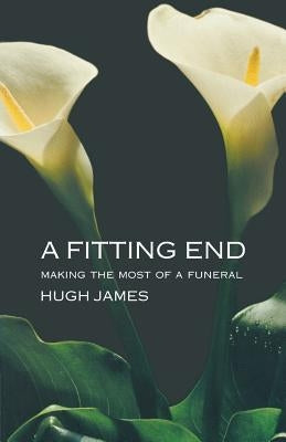 A Fitting End: Making the Most of a Funeral by James, Hugh
