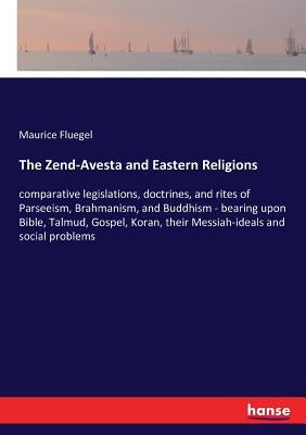The Zend-Avesta and Eastern Religions: comparative legislations, doctrines, and rites of Parseeism, Brahmanism, and Buddhism - bearing upon Bible, Tal by Fluegel, Maurice