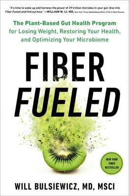 Fiber Fueled: The Plant-Based Gut Health Program for Losing Weight, Restoring Your Health, and Optimizing Your Microbiome by Bulsiewicz, Will