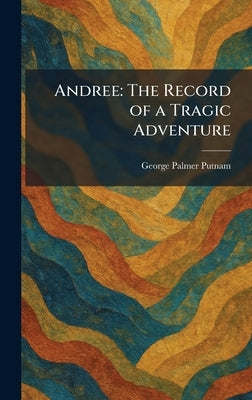 Andree: The Record of a Tragic Adventure by Putnam, George Palmer