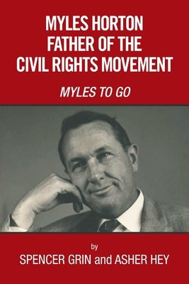 Myles Horton Father of the Civil Rights Movement: Myles to Go by Grin, Spencer
