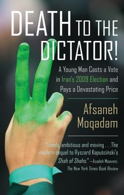 Death to the Dictator!: A Young Man Casts a Vote in Iran's 2009 Election and Pays a Devastating Price by Moqadam, Afsaneh