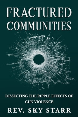 Fractured Communities: Dissecting the Ripple Effects of Gun Violence by Starr, Sky