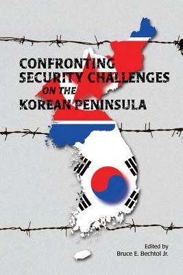Confronting Security Challenges on the Korean Peninsula by Bechtol Jr, Bruce E.