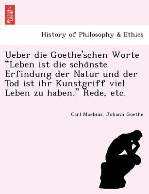 Ueber die Goethe'schen Worte Leben ist die schönste Erfindung der Natur und der Tod ist ihr Kunstgriff viel Leben zu haben. Rede, etc. by Moebius, Carl