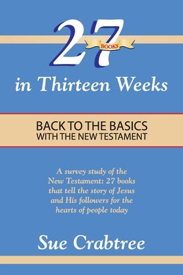 27 Books in Thirteen Weeks: Back to the Basics with the New Testament by Crabtree, Sue