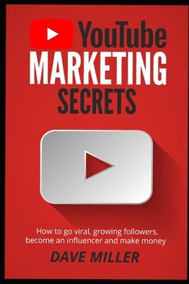 You Tube Marketing Secrets: How to go viral, growing followers, become an influencer and make money by Miller, Dave