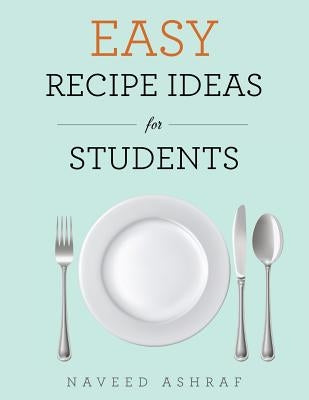 Easy Recipe Ideas for Students by Ashraf, Naveed
