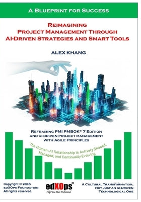Reimagining Project Management Through AI-Driven Strategies and Smart Tools by Khang, Alex
