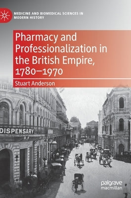 Pharmacy and Professionalization in the British Empire, 1780-1970 by Anderson, Stuart