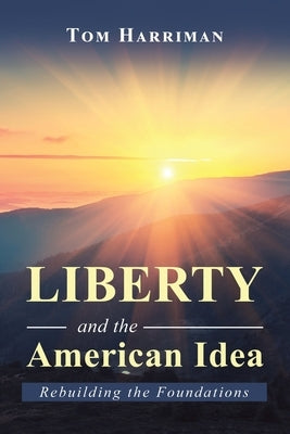 Liberty and the American Idea: Rebuilding the Foundations by Harriman, Tom