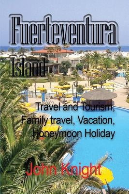 Fuerteventura Island: Travel and Tourism, Family travel, Vacation, Honeymoon Holiday by John, Knight