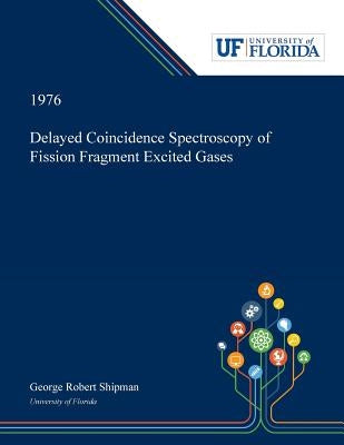 Delayed Coincidence Spectroscopy of Fission Fragment Excited Gases by Shipman, George