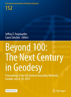 Beyond 100: The Next Century in Geodesy: Proceedings of the Iag General Assembly, Montreal, Canada, July 8-18, 2019 by Freymueller, Jeffrey T.