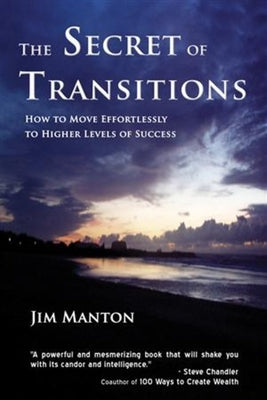 The Secret of Transitions: How to Move Effortlessly to Higher Levels of Success by Manton, Jim