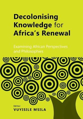 Decolonising Knowledge for Africa's Renewal: Examining Africa Perspective and Philosophies by Msila, Vuyisile