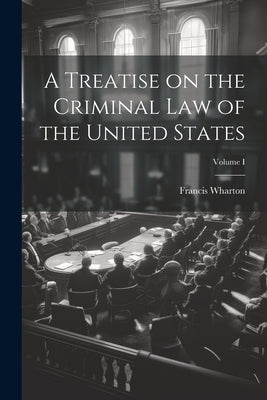 A Treatise on the Criminal Law of the United States; Volume I by Wharton, Francis