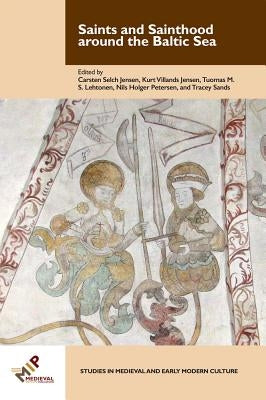 Saints and Sainthood Around the Baltic Sea: Identity, Literacy, and Communication in the Middle Ages by Jensen, Kurt Villads