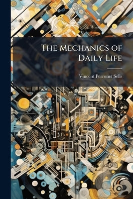 The Mechanics of Daily Life by Sells, Vincent Perronet
