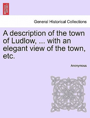 A Description of the Town of Ludlow, ... with an Elegant View of the Town, Etc. by Anonymous