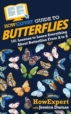 HowExpert Guide to Butterflies: 101 Lessons to Learn Everything About Butterflies From A to Z by Dumas, Jessica