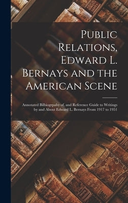 Public Relations, Edward L. Bernays and the American Scene; Annotated Bilbiogrpahy of, and Reference Guide to Writings by and About Edward L. Bernays by Anonymous